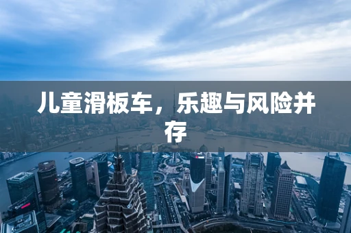 儿童滑板车，乐趣与风险并存