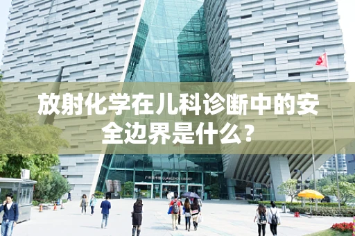 放射化学在儿科诊断中的安全边界是什么？