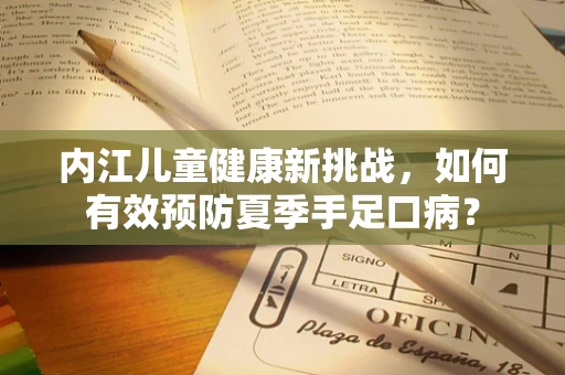 内江儿童健康新挑战，如何有效预防夏季手足口病？