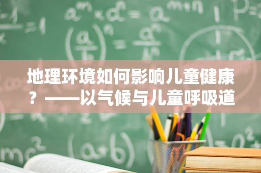 地理环境如何影响儿童健康？——以气候与儿童呼吸道疾病的关系为例