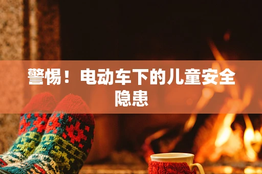 警惕！电动车下的儿童安全隐患