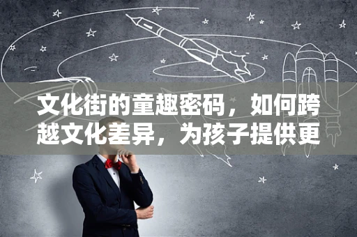 文化街的童趣密码，如何跨越文化差异，为孩子提供更贴心的医疗服务？