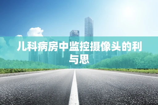 儿科病房中监控摄像头的利与思