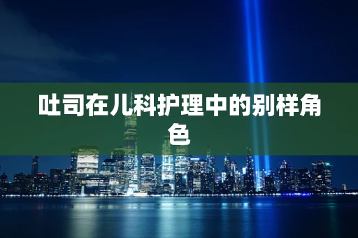 吐司在儿科护理中的别样角色