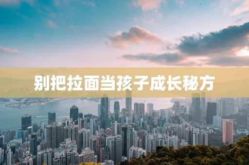 别把拉面当孩子成长秘方