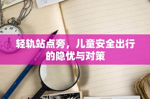 轻轨站点旁，儿童安全出行的隐忧与对策
