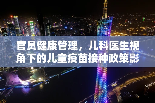 官员健康管理，儿科医生视角下的儿童疫苗接种政策影响