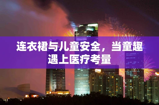 连衣裙与儿童安全，当童趣遇上医疗考量