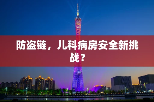 防盗链，儿科病房安全新挑战？