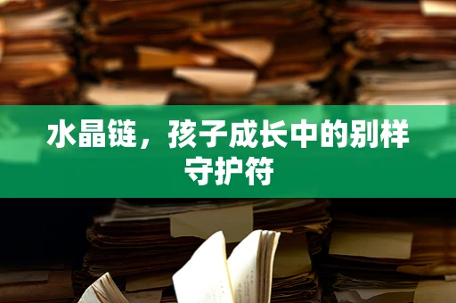 水晶链，孩子成长中的别样守护符