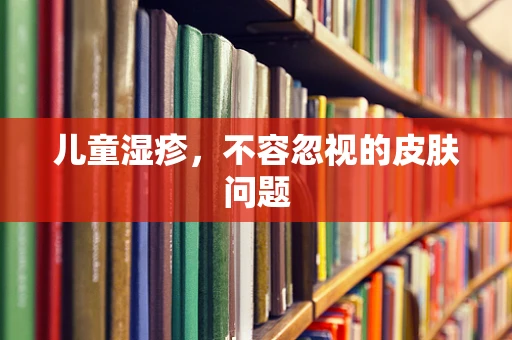 儿童湿疹，不容忽视的皮肤问题