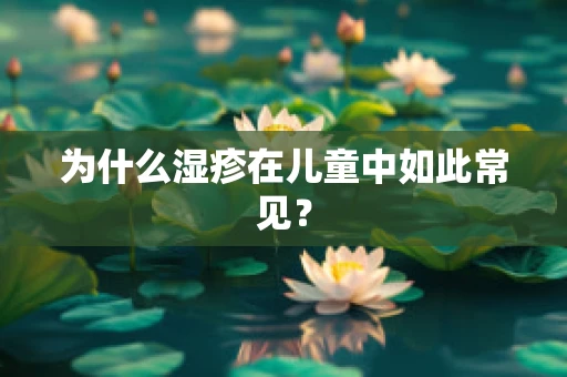 为什么湿疹在儿童中如此常见？