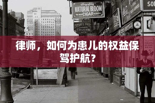 律师，如何为患儿的权益保驾护航？