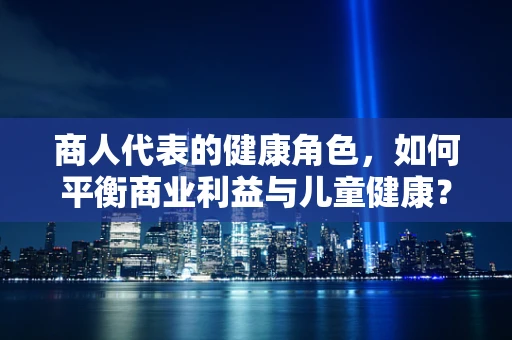 商人代表的健康角色，如何平衡商业利益与儿童健康？