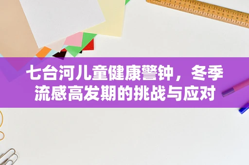 七台河儿童健康警钟，冬季流感高发期的挑战与应对