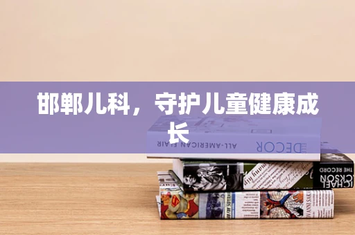 邯郸儿科，守护儿童健康成长
