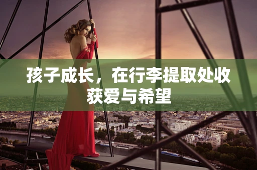 孩子成长，在行李提取处收获爱与希望
