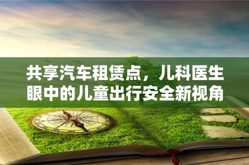 共享汽车租赁点，儿科医生眼中的儿童出行安全新视角