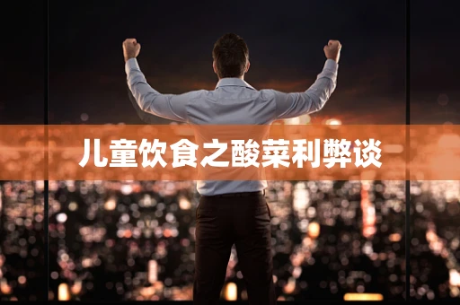 儿童饮食之酸菜利弊谈