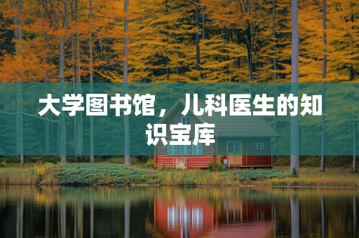 大学图书馆，儿科医生的知识宝库