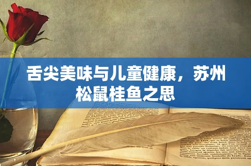 舌尖美味与儿童健康，苏州松鼠桂鱼之思