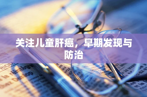 关注儿童肝癌，早期发现与防治