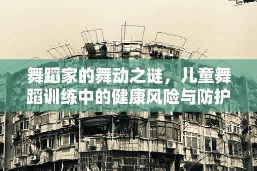 舞蹈家的舞动之谜，儿童舞蹈训练中的健康风险与防护
