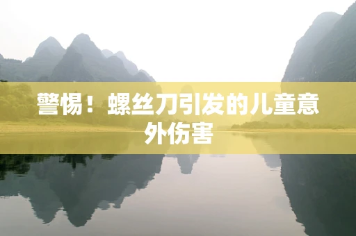 警惕！螺丝刀引发的儿童意外伤害