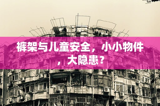 裤架与儿童安全，小小物件，大隐患？
