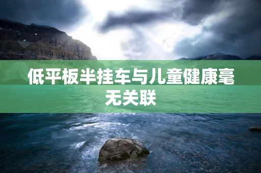 低平板半挂车与儿童健康毫无关联