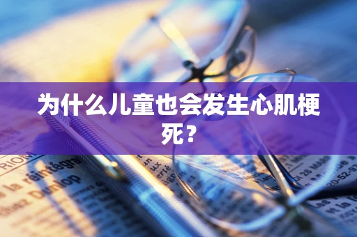 为什么儿童也会发生心肌梗死？