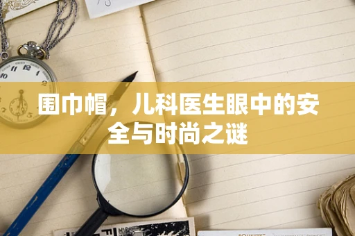 围巾帽，儿科医生眼中的安全与时尚之谜