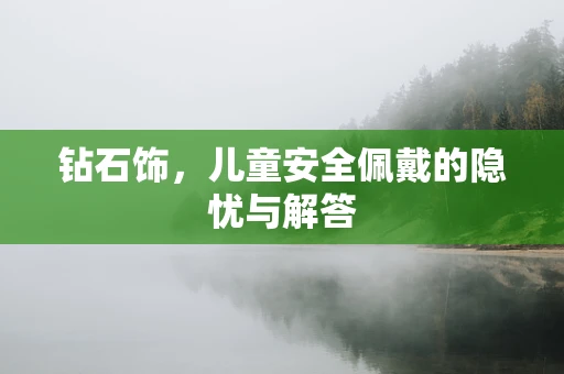 钻石饰，儿童安全佩戴的隐忧与解答