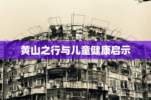 黄山之行与儿童健康启示