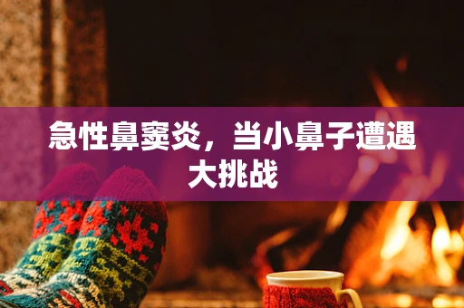 急性鼻窦炎，当小鼻子遭遇大挑战