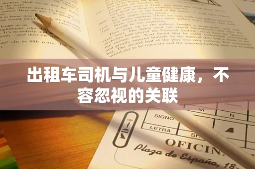 出租车司机与儿童健康，不容忽视的关联