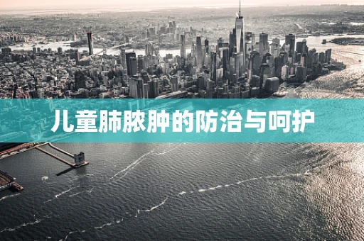 儿童肺脓肿的防治与呵护