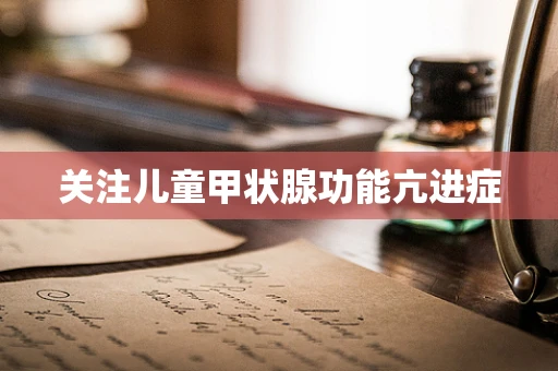 关注儿童甲状腺功能亢进症