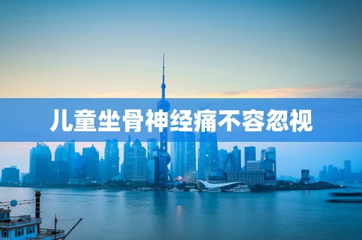 儿童坐骨神经痛不容忽视