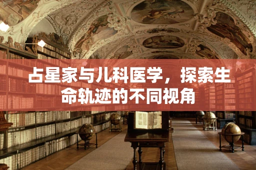 占星家与儿科医学，探索生命轨迹的不同视角