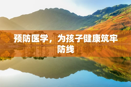 预防医学，为孩子健康筑牢防线