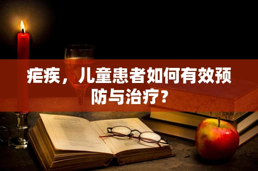 疟疾，儿童患者如何有效预防与治疗？