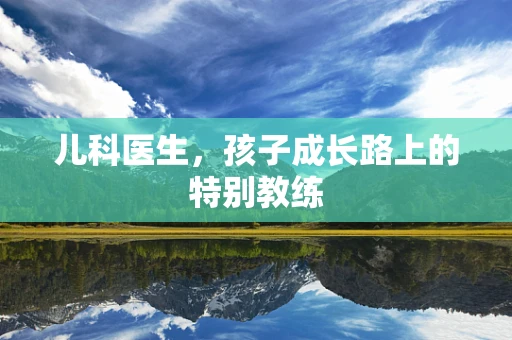 儿科医生，孩子成长路上的特别教练