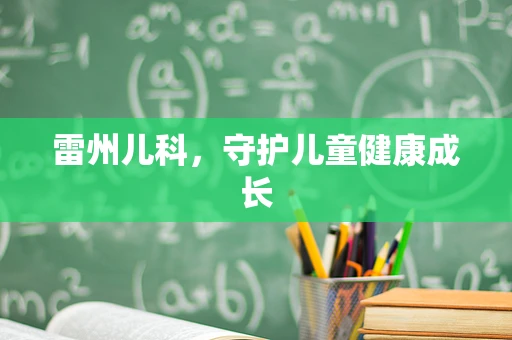 雷州儿科，守护儿童健康成长