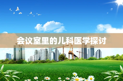 会议室里的儿科医学探讨