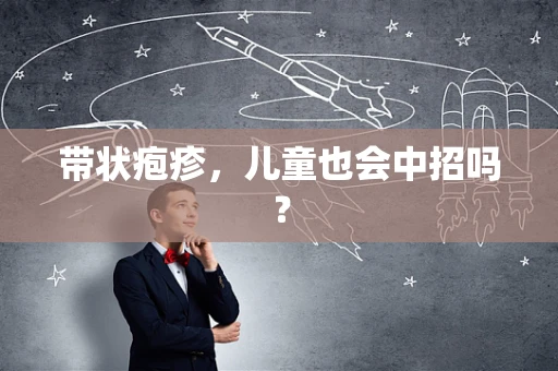 带状疱疹，儿童也会中招吗？