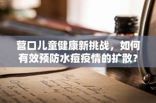 营口儿童健康新挑战，如何有效预防水痘疫情的扩散？