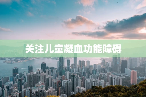 关注儿童凝血功能障碍