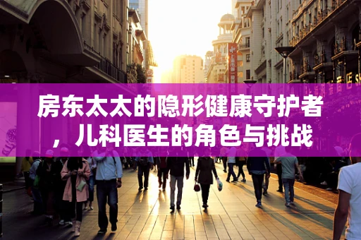 房东太太的隐形健康守护者，儿科医生的角色与挑战