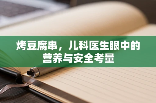 烤豆腐串，儿科医生眼中的营养与安全考量